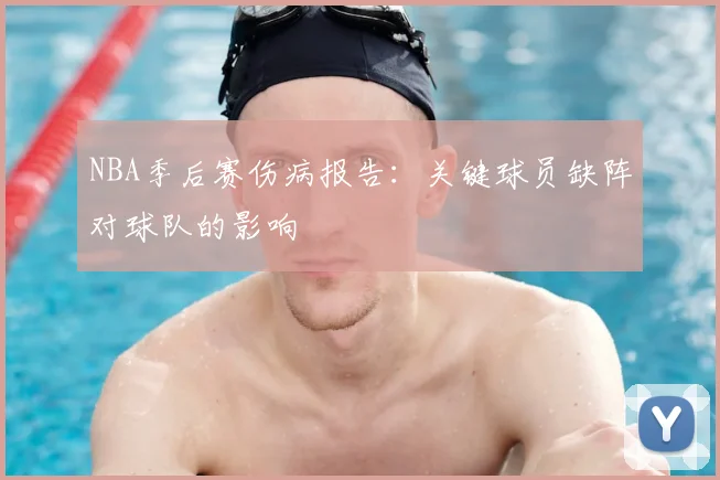 NBA季后赛伤病报告:关键球员缺阵对球队的影响