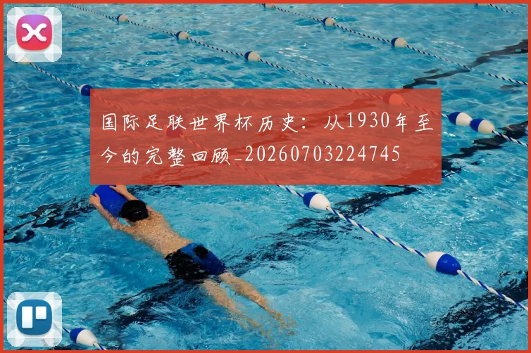 国际足联世界杯历史:从1930年至今的完整回顾_20260703224745