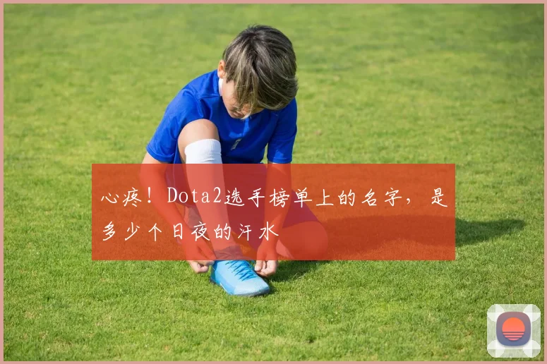 心疼！Dota2选手榜单上的名字，是多少个日夜的汗水