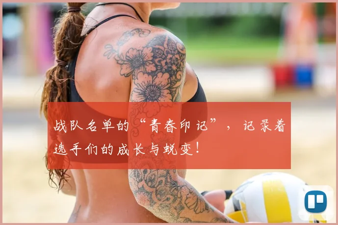 战队名单的“青春印记”，记录着选手们的成长与蜕变！