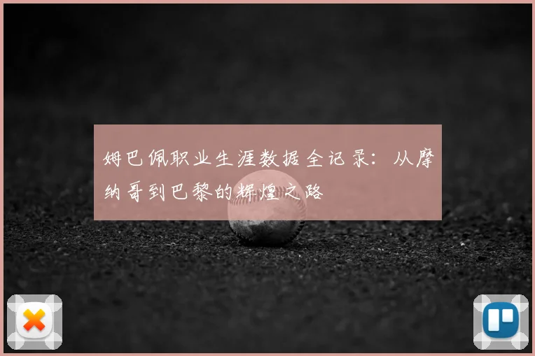 姆巴佩职业生涯数据全记录：从摩纳哥到巴黎的辉煌之路