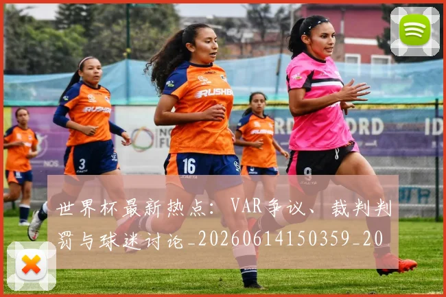世界杯最新热点：VAR争议、裁判判罚与球迷讨论_20260614150359_20260702174622