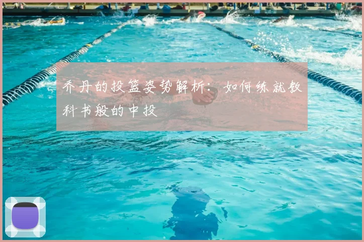 乔丹的投篮姿势解析：如何练就教科书般的中投