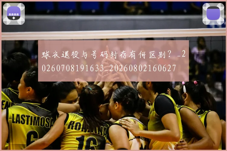 球衣退役与号码封存有何区别？_20260708191633_20260802160627