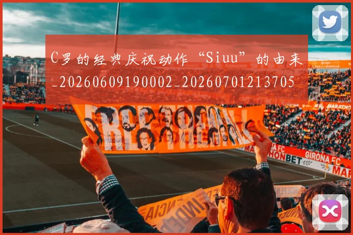 C罗的经典庆祝动作“Siuu”的由来_20260609190002_20260701213705