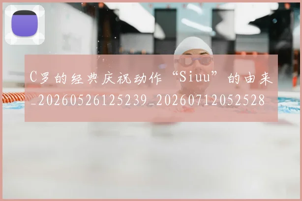 C罗的经典庆祝动作“Siuu”的由来_20260526125239_20260712052528