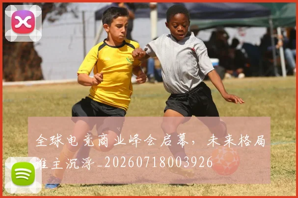 全球电竞商业峰会启幕，未来格局谁主沉浮_20260718003926