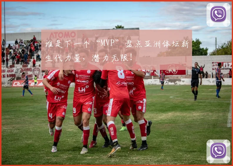谁是下一个“MVP”盘点亚洲体坛新生代力量，潜力无限！