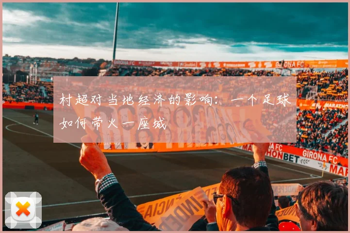 村超对当地经济的影响:一个足球如何带火一座城