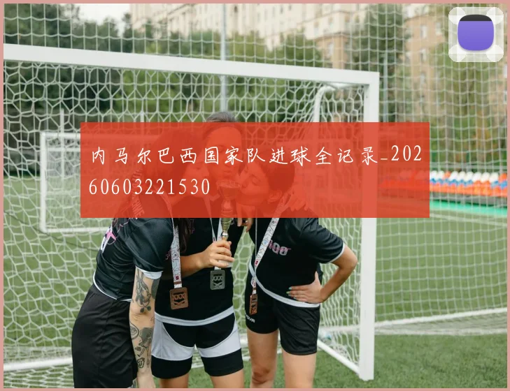 内马尔巴西国家队进球全记录_20260603221530