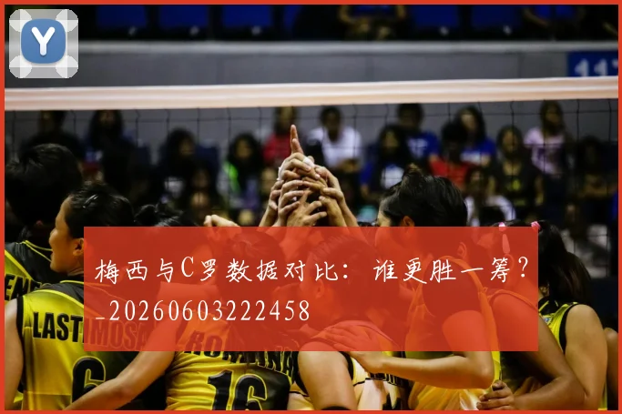 梅西与C罗数据对比:谁更胜一筹?_20260603222458