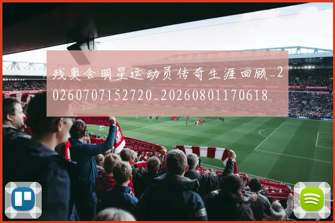 残奥会明星运动员传奇生涯回顾_20260707152720_20260801170618