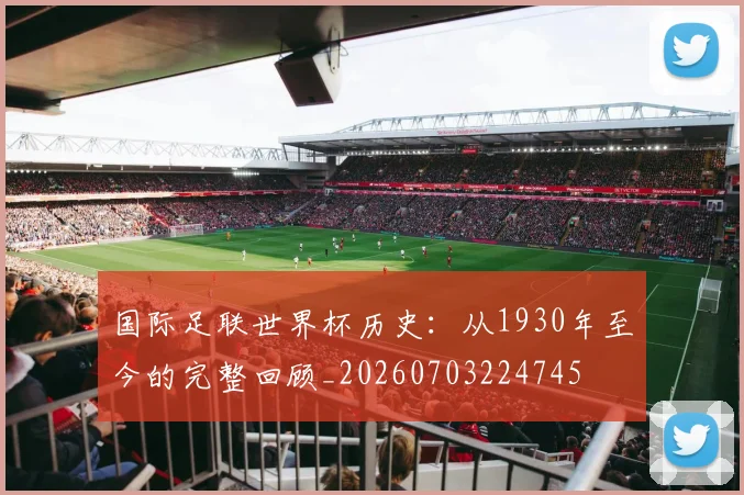 国际足联世界杯历史:从1930年至今的完整回顾_20260703224745