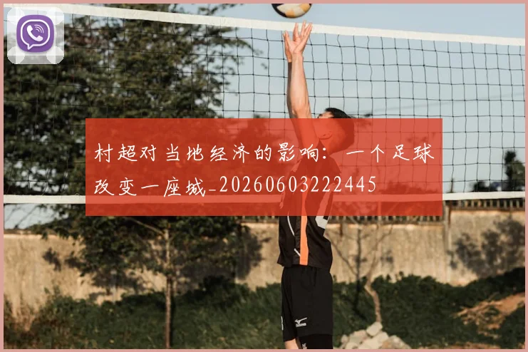 村超对当地经济的影响：一个足球改变一座城_20260603222445