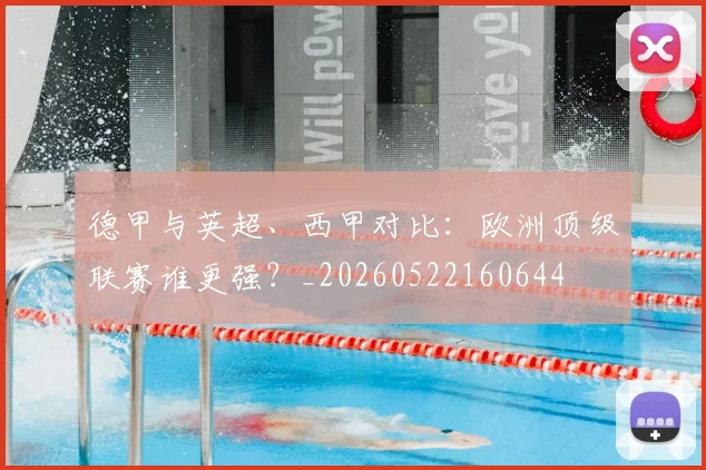 德甲与英超、西甲对比:欧洲顶级联赛谁更强?_20260522160644