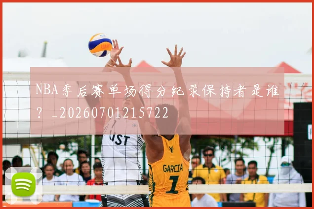 NBA季后赛单场得分纪录保持者是谁？_20260701215722
