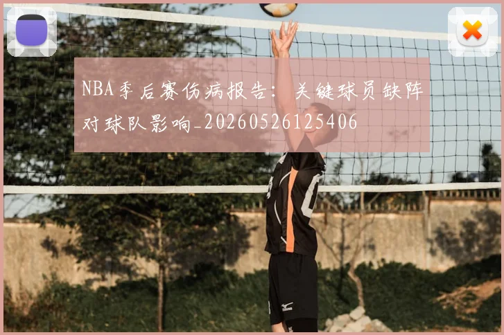 NBA季后赛伤病报告：关键球员缺阵对球队影响_20260526125406