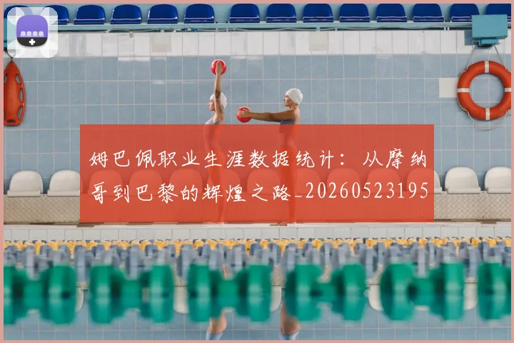 姆巴佩职业生涯数据统计：从摩纳哥到巴黎的辉煌之路_20260523195656