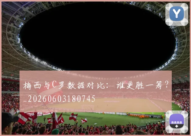 梅西与C罗数据对比：谁更胜一筹？_20260603180745