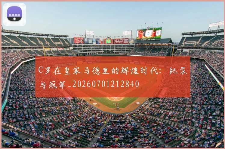 C罗在皇家马德里的辉煌时代：纪录与冠军_20260701212840