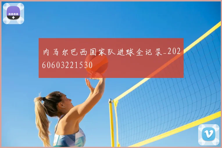 内马尔巴西国家队进球全记录_20260603221530