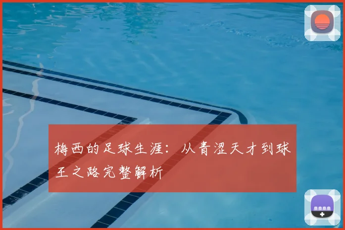 梅西的足球生涯：从青涩天才到球王之路完整解析