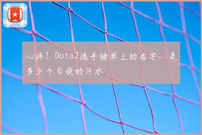 心疼!Dota2选手榜单上的名字,是多少个日夜的汗水