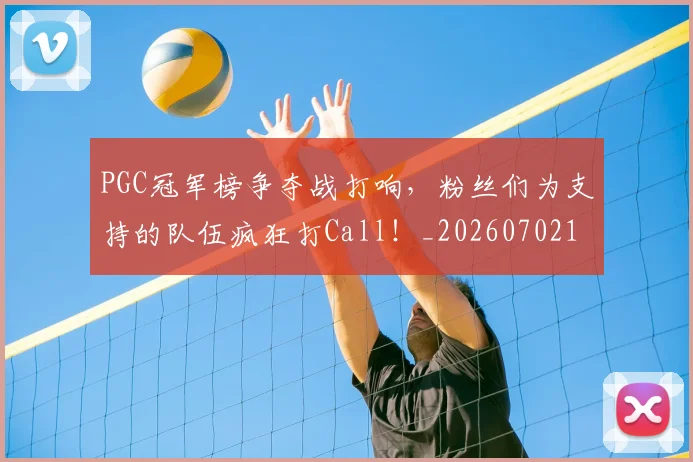 PGC冠军榜争夺战打响,粉丝们为支持的队伍疯狂打Call!_20260702195507