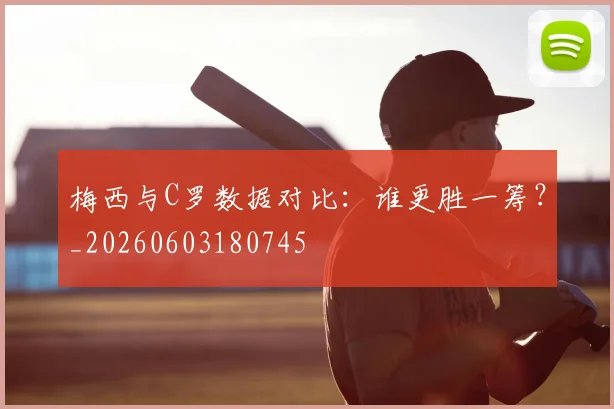 梅西与C罗数据对比：谁更胜一筹？_20260603180745