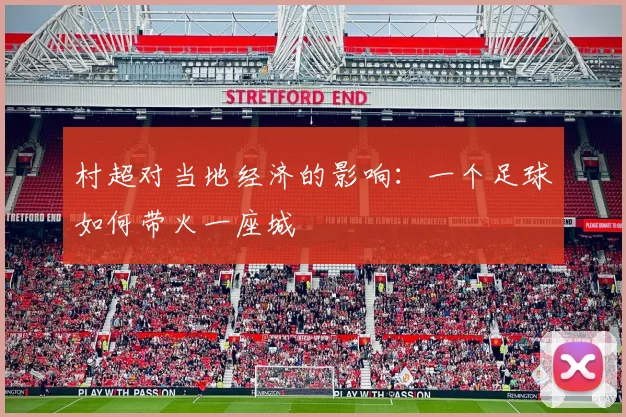 村超对当地经济的影响:一个足球如何带火一座城