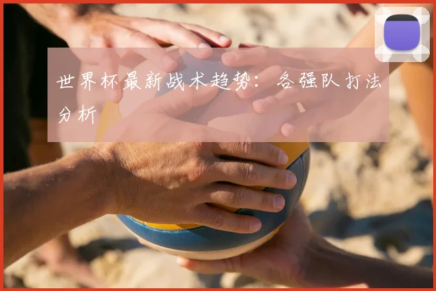 世界杯最新战术趋势:各强队打法分析