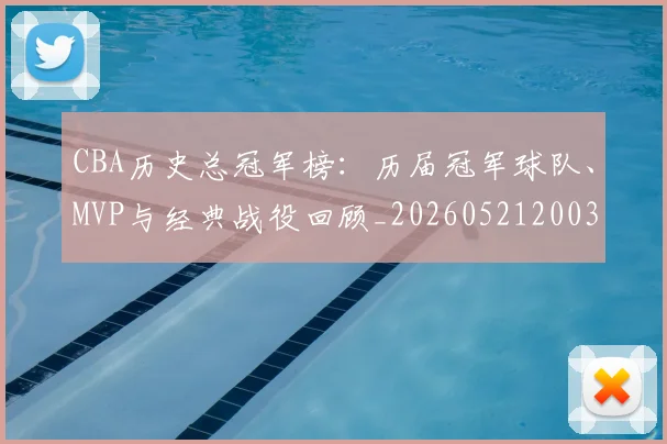 CBA历史总冠军榜：历届冠军球队、MVP与经典战役回顾_20260521200307