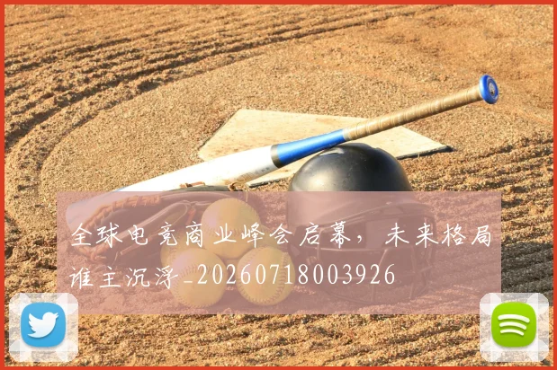 全球电竞商业峰会启幕，未来格局谁主沉浮_20260718003926