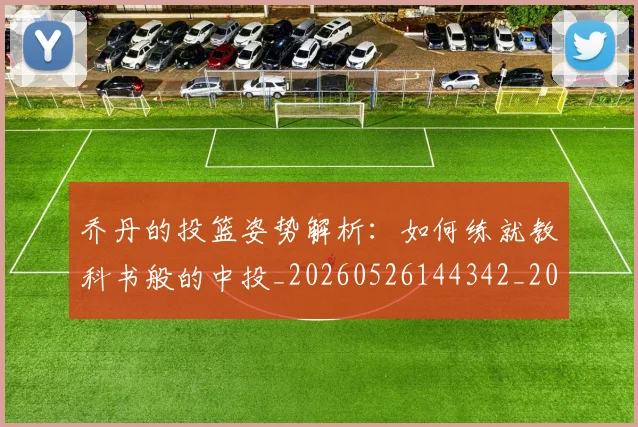 乔丹的投篮姿势解析：如何练就教科书般的中投_20260526144342_20260703210426