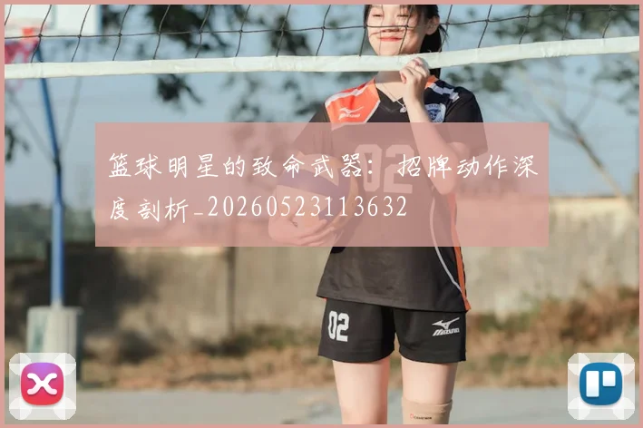 篮球明星的致命武器:招牌动作深度剖析_20260523113632