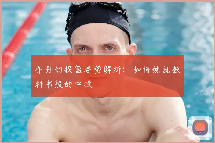 乔丹的投篮姿势解析:如何练就教科书般的中投