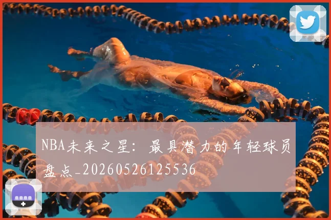 NBA未来之星：最具潜力的年轻球员盘点_20260526125536