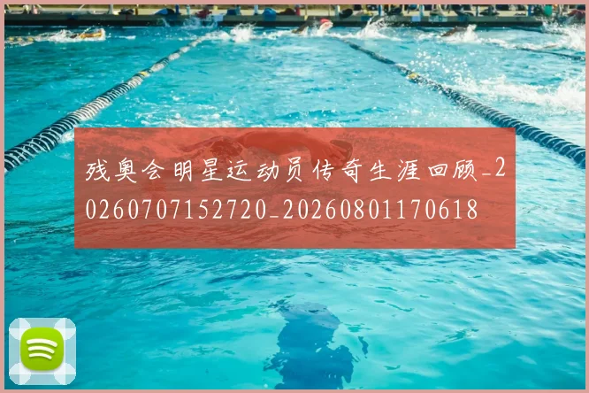 残奥会明星运动员传奇生涯回顾_20260707152720_20260801170618