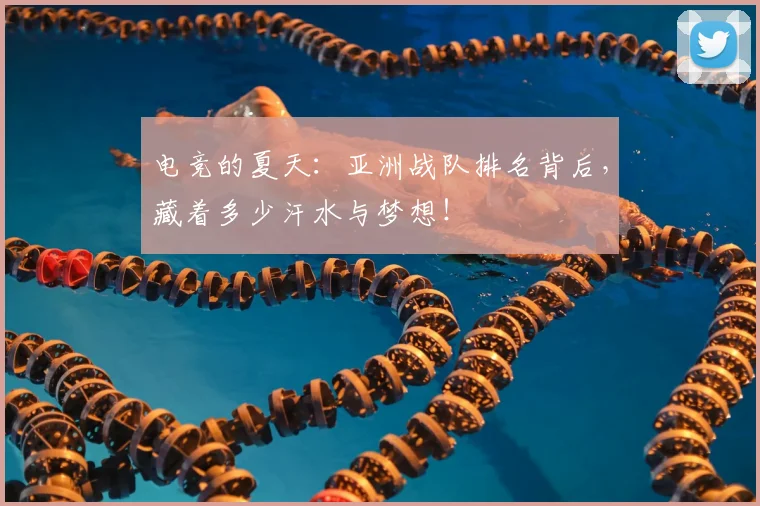 电竞的夏天：亚洲战队排名背后，藏着多少汗水与梦想！