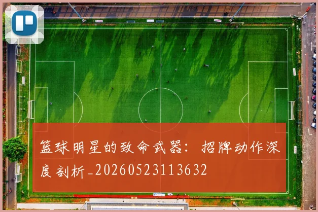 篮球明星的致命武器:招牌动作深度剖析_20260523113632